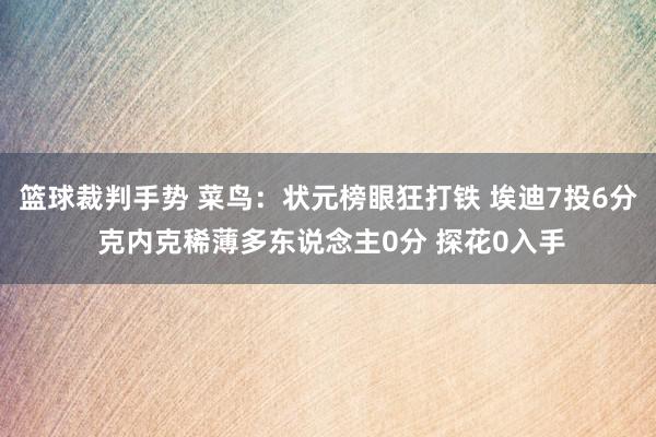 篮球裁判手势 菜鸟：状元榜眼狂打铁 埃迪7投6分 克内克稀薄多东说念主0分 探花0入手