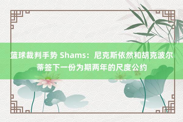 篮球裁判手势 Shams：尼克斯依然和胡克波尔蒂签下一份为期两年的尺度公约