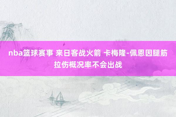 nba篮球赛事 来日客战火箭 卡梅隆-佩恩因腿筋拉伤概况率不会出战