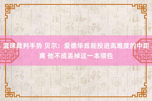 篮球裁判手势 贝尔：爱德华兹能投进高难度的中距离 他不成丢掉这一本领包