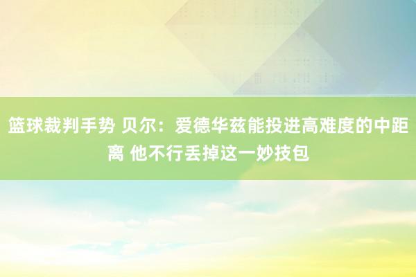 篮球裁判手势 贝尔：爱德华兹能投进高难度的中距离 他不行丢掉这一妙技包