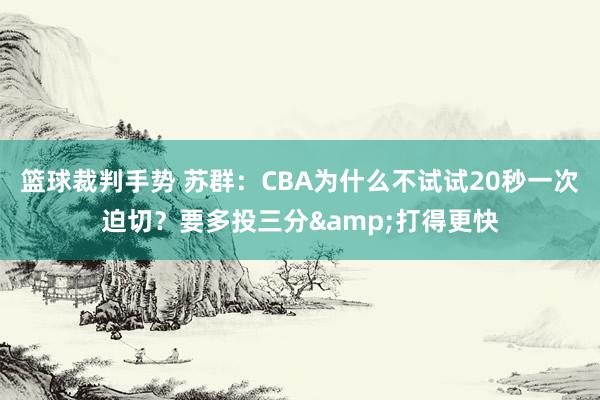 篮球裁判手势 苏群：CBA为什么不试试20秒一次迫切？要多投三分&打得更快