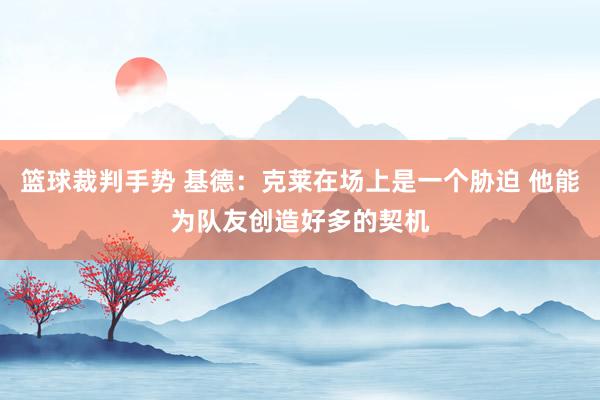 篮球裁判手势 基德：克莱在场上是一个胁迫 他能为队友创造好多的契机