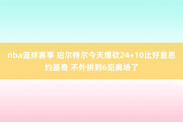 nba篮球赛事 珀尔特尔今天爆砍24+10比好意思约基奇 不外拼到6犯离场了