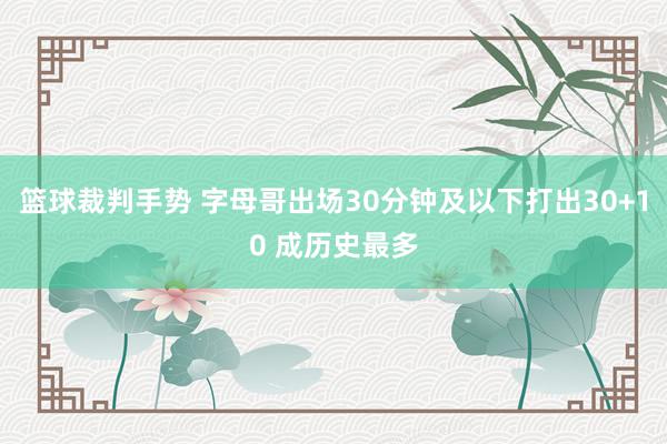 篮球裁判手势 字母哥出场30分钟及以下打出30+10 成历史最多