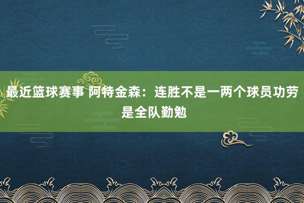 最近篮球赛事 阿特金森：连胜不是一两个球员功劳 是全队勤勉