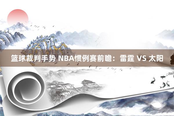 篮球裁判手势 NBA惯例赛前瞻：雷霆 VS 太阳