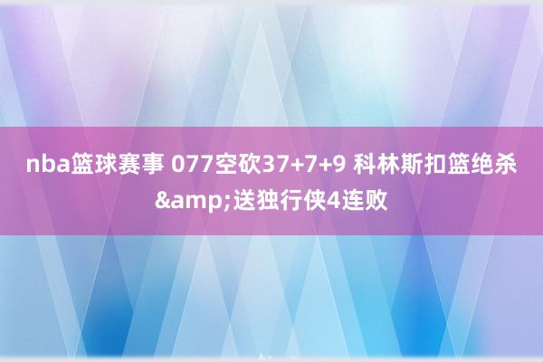 nba篮球赛事 077空砍37+7+9 科林斯扣篮绝杀&送独行侠4连败