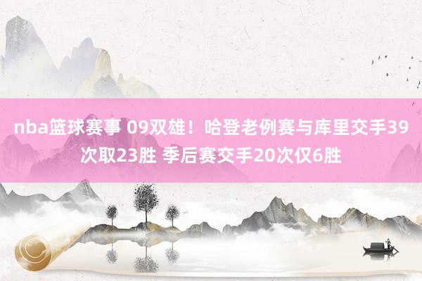 nba篮球赛事 09双雄！哈登老例赛与库里交手39次取23胜 季后赛交手20次仅6胜