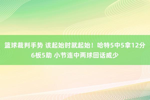 篮球裁判手势 该起始时就起始！哈特5中5拿12分6板5助 小节连中两球回话威少