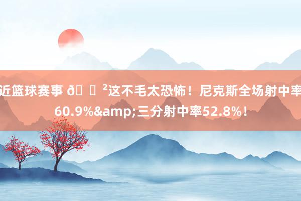 最近篮球赛事 😲这不毛太恐怖！尼克斯全场射中率达60.9%&三分射中率52.8%！