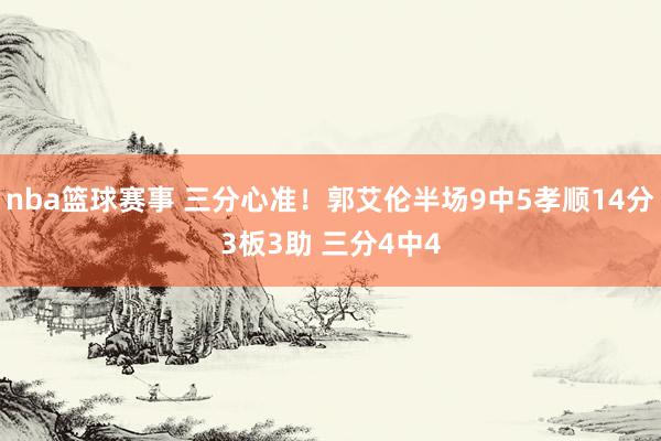 nba篮球赛事 三分心准！郭艾伦半场9中5孝顺14分3板3助 三分4中4