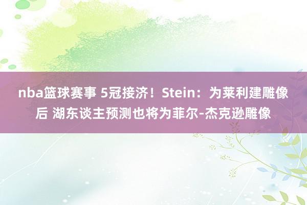 nba篮球赛事 5冠接济！Stein：为莱利建雕像后 湖东谈主预测也将为菲尔-杰克逊雕像