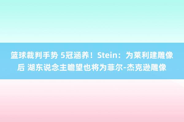 篮球裁判手势 5冠涵养！Stein：为莱利建雕像后 湖东说念主瞻望也将为菲尔-杰克逊雕像