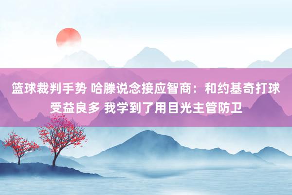 篮球裁判手势 哈滕说念接应智商：和约基奇打球受益良多 我学到了用目光主管防卫