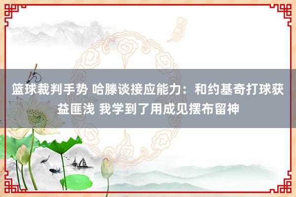 篮球裁判手势 哈滕谈接应能力：和约基奇打球获益匪浅 我学到了用成见摆布留神