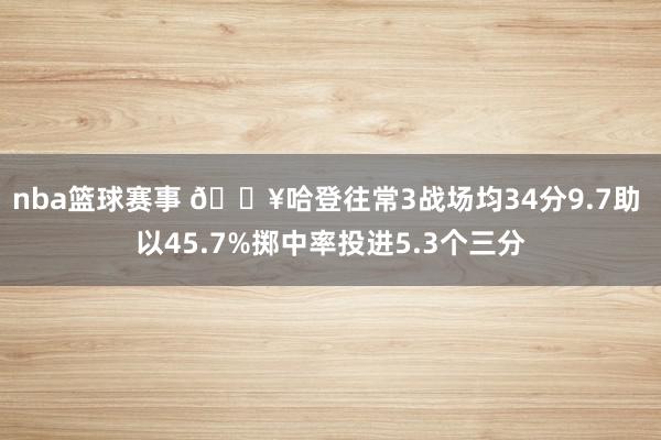 nba篮球赛事 🔥哈登往常3战场均34分9.7助 以45.7%掷中率投进5.3个三分