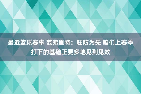 最近篮球赛事 范弗里特：驻防为先 咱们上赛季打下的基础正更多地见到见效