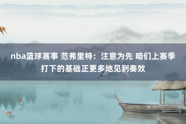 nba篮球赛事 范弗里特：注意为先 咱们上赛季打下的基础正更多地见到奏效