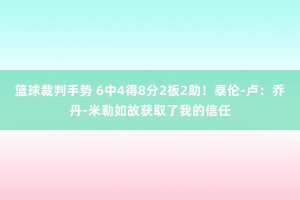 篮球裁判手势 6中4得8分2板2助！泰伦-卢：乔丹-米勒如故获取了我的信任