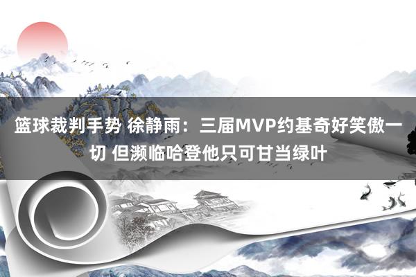 篮球裁判手势 徐静雨：三届MVP约基奇好笑傲一切 但濒临哈登他只可甘当绿叶