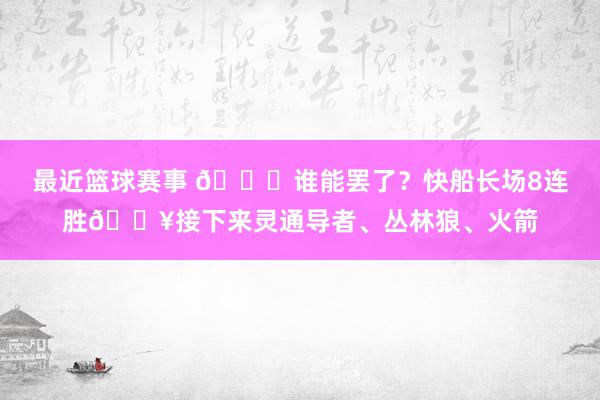 最近篮球赛事 😉谁能罢了？快船长场8连胜🔥接下来灵通导者、丛林狼、火箭