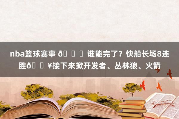 nba篮球赛事 😉谁能完了？快船长场8连胜🔥接下来掀开发者、丛林狼、火箭