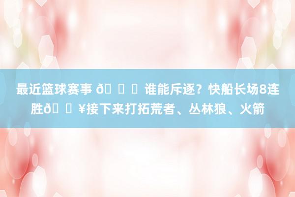 最近篮球赛事 😉谁能斥逐？快船长场8连胜🔥接下来打拓荒者、丛林狼、火箭