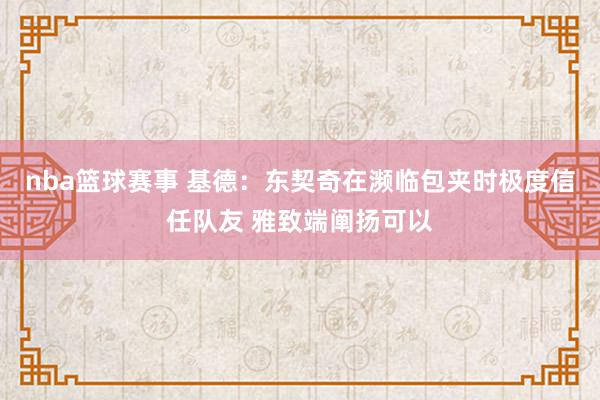 nba篮球赛事 基德：东契奇在濒临包夹时极度信任队友 雅致端阐扬可以