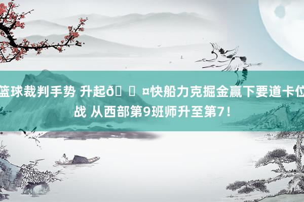 篮球裁判手势 升起😤快船力克掘金赢下要道卡位战 从西部第9班师升至第7！