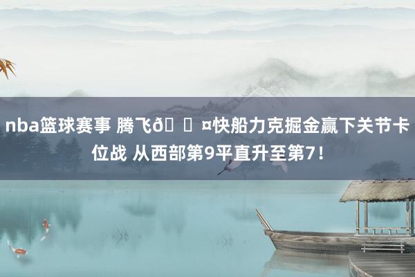 nba篮球赛事 腾飞😤快船力克掘金赢下关节卡位战 从西部第9平直升至第7！