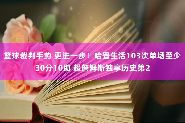 篮球裁判手势 更进一步！哈登生活103次单场至少30分10助 超詹姆斯独享历史第2