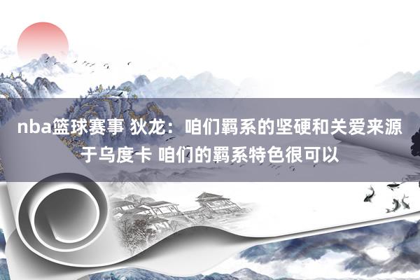 nba篮球赛事 狄龙：咱们羁系的坚硬和关爱来源于乌度卡 咱们的羁系特色很可以