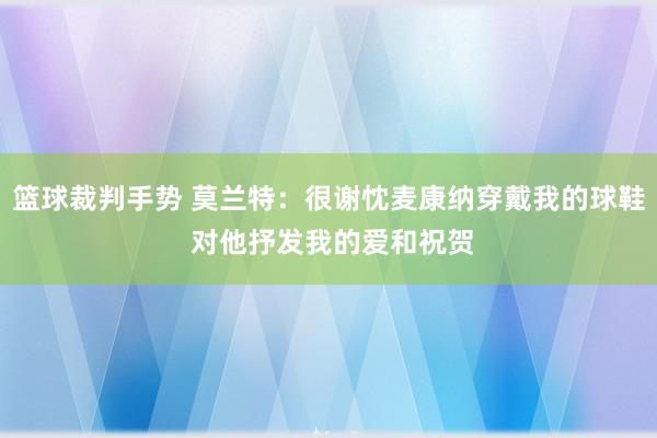 篮球裁判手势 莫兰特：很谢忱麦康纳穿戴我的球鞋 对他抒发我的爱和祝贺