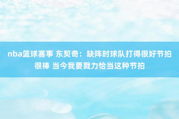 nba篮球赛事 东契奇：缺阵时球队打得很好节拍很棒 当今我要戮力恰当这种节拍