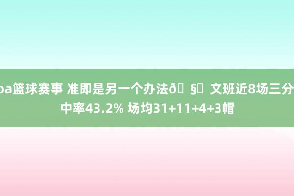 nba篮球赛事 准即是另一个办法🧐文班近8场三分掷中率43.2% 场均31+11+4+3帽