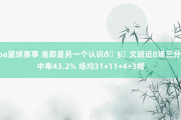 nba篮球赛事 准即是另一个认识🧐文班近8场三分射中率43.2% 场均31+11+4+3帽