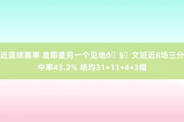 最近篮球赛事 准即是另一个见地🧐文班近8场三分射中率43.2% 场均31+11+4+3帽