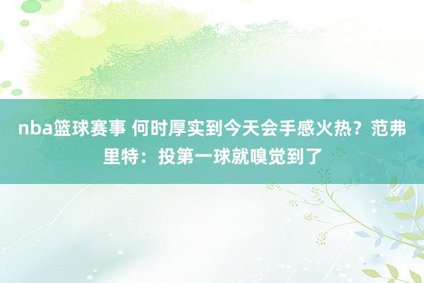 nba篮球赛事 何时厚实到今天会手感火热？范弗里特：投第一球就嗅觉到了