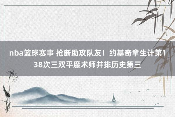 nba篮球赛事 抢断助攻队友！约基奇拿生计第138次三双平魔术师并排历史第三