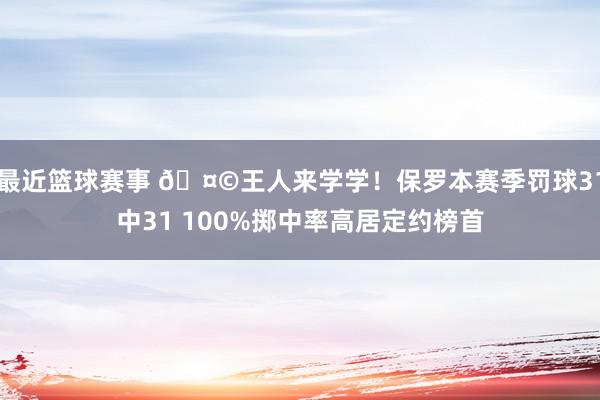 最近篮球赛事 🤩王人来学学！保罗本赛季罚球31中31 100%掷中率高居定约榜首