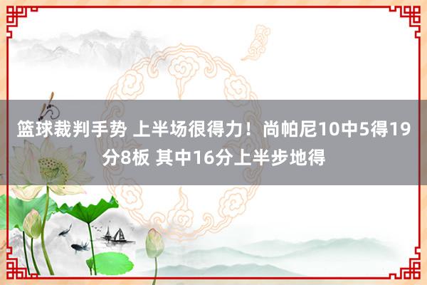 篮球裁判手势 上半场很得力！尚帕尼10中5得19分8板 其中16分上半步地得