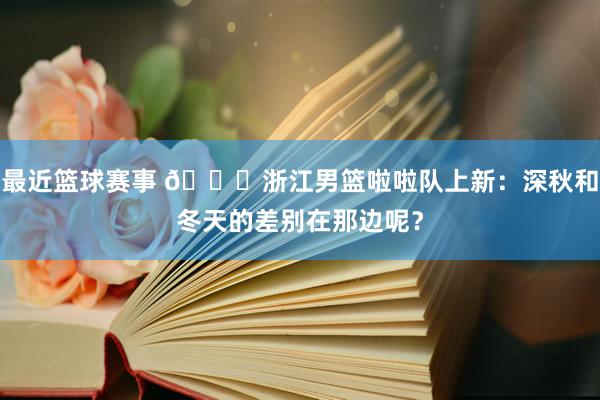 最近篮球赛事 😍浙江男篮啦啦队上新：深秋和冬天的差别在那边呢？