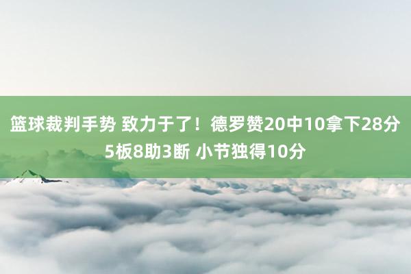 篮球裁判手势 致力于了！德罗赞20中10拿下28分5板8助3断 小节独得10分