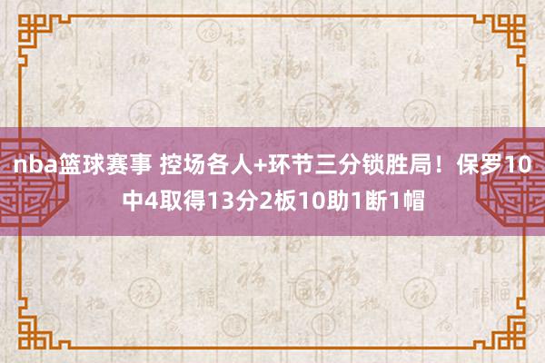 nba篮球赛事 控场各人+环节三分锁胜局！保罗10中4取得13分2板10助1断1帽