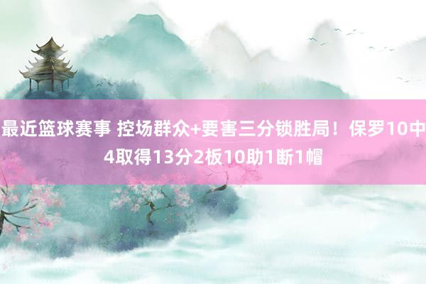 最近篮球赛事 控场群众+要害三分锁胜局！保罗10中4取得13分2板10助1断1帽