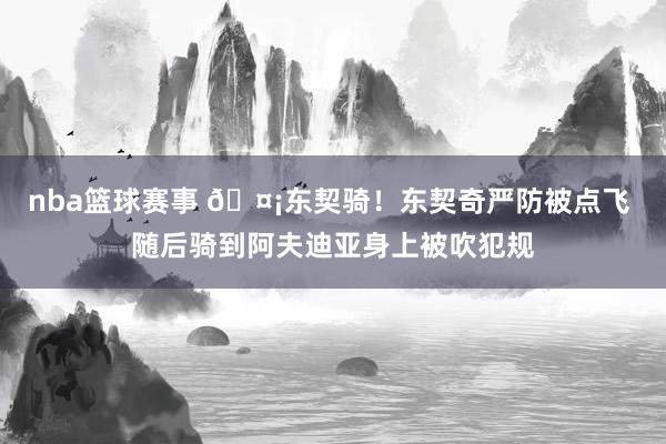 nba篮球赛事 🤡东契骑！东契奇严防被点飞 随后骑到阿夫迪亚身上被吹犯规