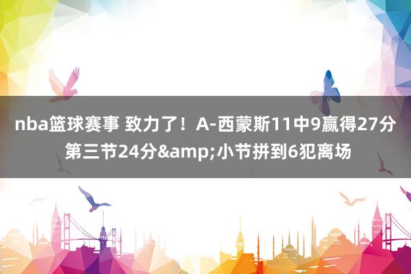 nba篮球赛事 致力了！A-西蒙斯11中9赢得27分 第三节24分&小节拼到6犯离场