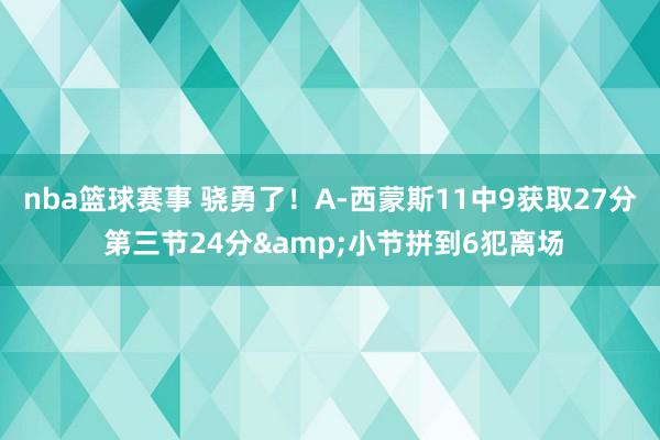 nba篮球赛事 骁勇了！A-西蒙斯11中9获取27分 第三节24分&小节拼到6犯离场