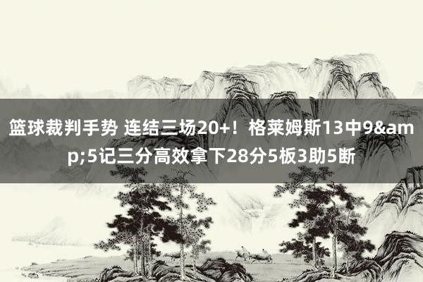 篮球裁判手势 连结三场20+！格莱姆斯13中9&5记三分高效拿下28分5板3助5断